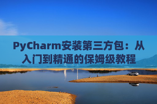 PyCharm安装第三方包：从入门到精通的保姆级教程